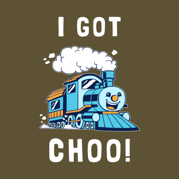 I Got Choo by dumbshirts