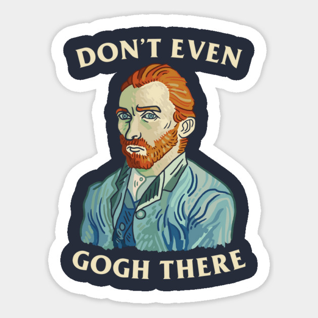 Don't Even Gogh There Sticker by dumbshirts