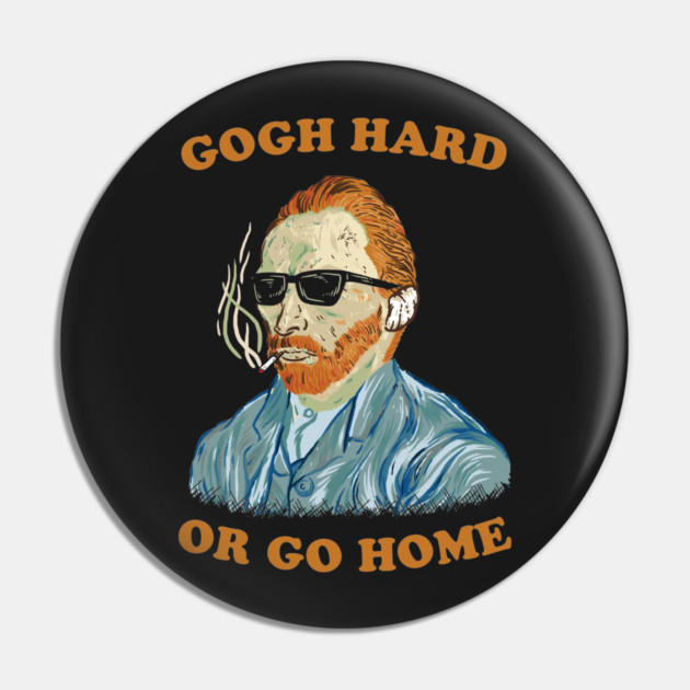 Gogh Hard Or Gogh Home Pin by dumbshirts