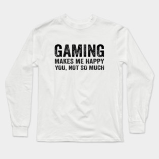 Gaming makes me happy you not so much Long Sleeve T-Shirt