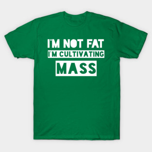 I'm Not Fat, I'm Cultivating Mass. T-Shirt