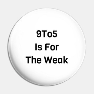 9 To 5 Is For The Weak Pin