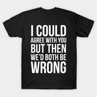 I Could Agree With You T-Shirt