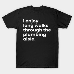 I Enjoy Long Romantic Walks Through the Plumbing Aisle T-Shirt