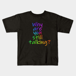 Why are you still talking Kids T-Shirt