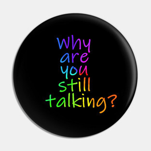 Why are you still talking Pin