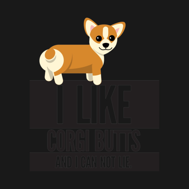 I Like Corgi Butts And I Can Not Lie by Nonstop Shirts