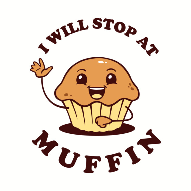 I Will Stop At Muffin by dumbshirts
