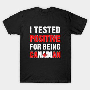 I Tested Positive For Being Canadian T-Shirt