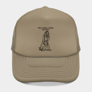 She's Skinny, Amber. Not Deaf. Hat