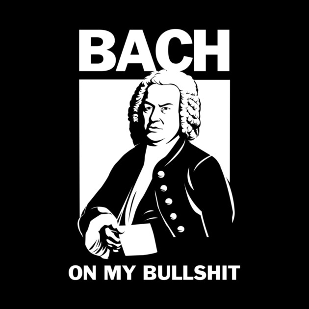 Bach On My Bullshit by dumbshirts