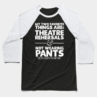My Favorite Things Are Theatre Rehersals And Not Wearing Any Pants Baseball T-Shirt