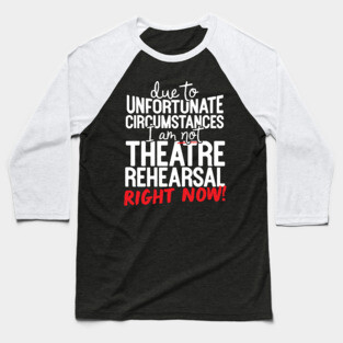 Due To Unfortunate Circumstances I Am Not At Theatre Rehearsal Right Now! Baseball T-Shirt