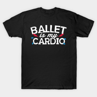 Ballet Is My Cardio T-Shirt