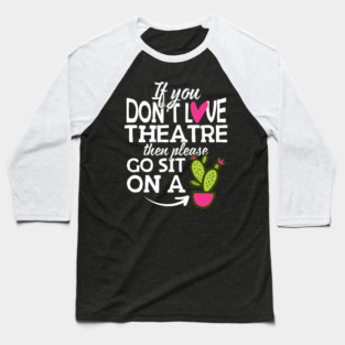 If You Don't Love Theatre Go Sit On A Cactus! Baseball T-Shirt