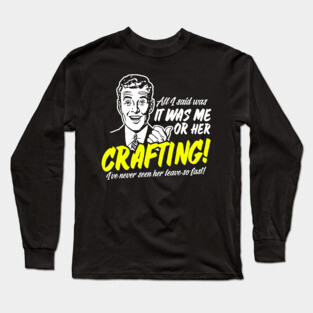 All I Said Was It Was Me Or Her Crafting Long Sleeve T-Shirt