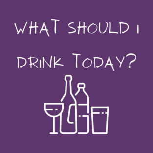 What Should I Drink Today? T-Shirt