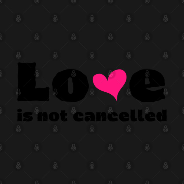 love is not cancelled by Tshirtiz