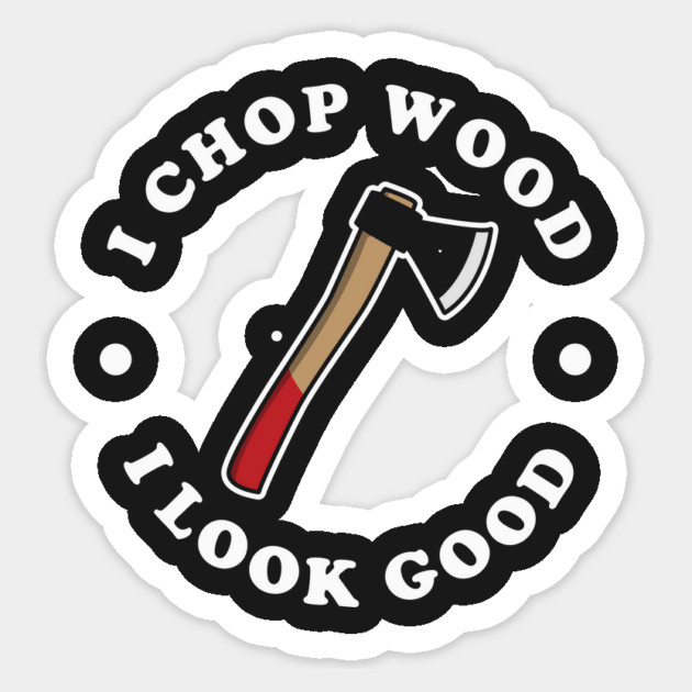 I Chop Wood And I Look Good Sticker by dumbshirts