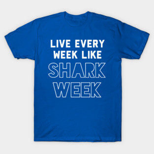 Live every week like Shark Week. T-Shirt