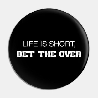Life Is Short, Bet The Over Pin