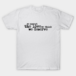 We accept the love we think we deserve. T-Shirt
