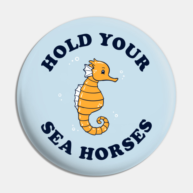 Hold Your Sea Horses Pin by dumbshirts