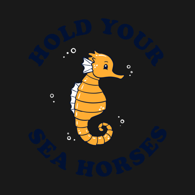 Hold Your Sea Horses by dumbshirts