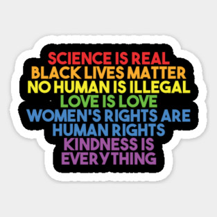 Black Lives Matter, Women's Rights, No Human Is Illegal, Science is Real, Love Is Love, News Isn't Fake, Kindness is everything Sticker