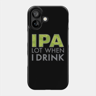 IPA Lot When I Drink Phone Case