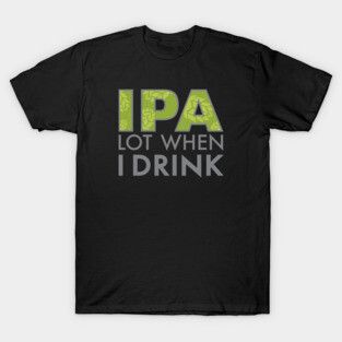 IPA Lot When I Drink T-Shirt