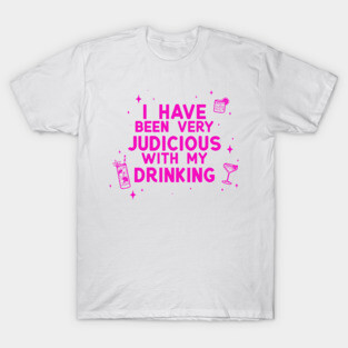 I Have Been Very Judicious With My Drinking T-Shirt