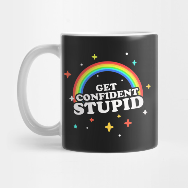Get Confident, Stupid! by dumbshirts