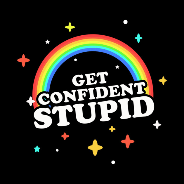 Get Confident, Stupid! by dumbshirts
