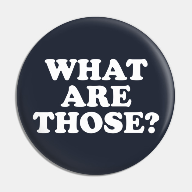What Are Those? Pin by dumbshirts