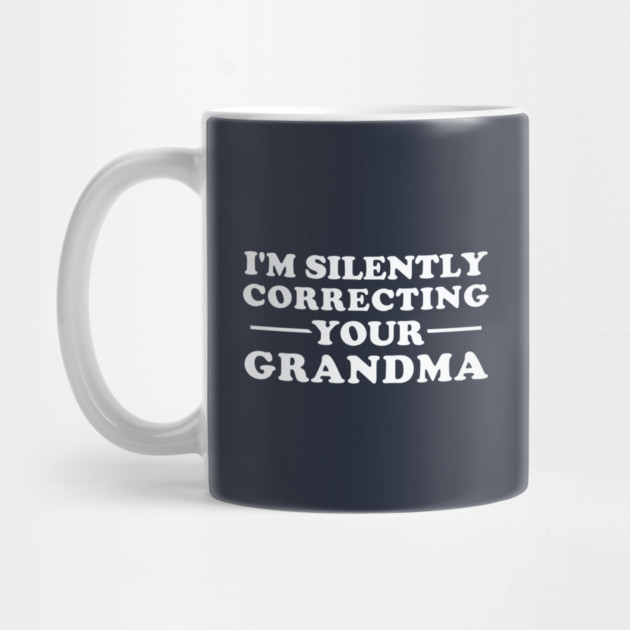 I'm Silently Correcting Your Grandma by dumbshirts