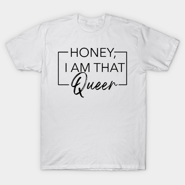 Honey, I am that Queer T-Shirt by Southern Queeries Podcast