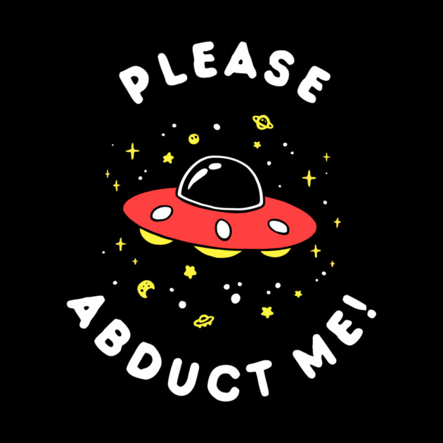 Aliens Please Abduct Me by dumbshirts