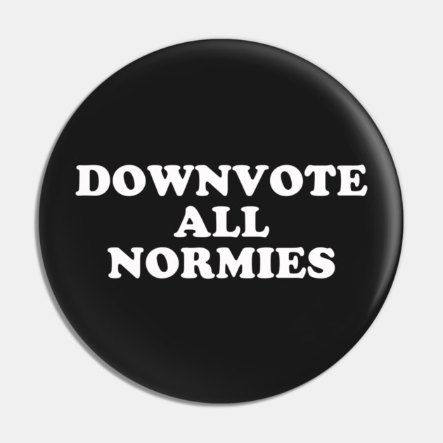 Downvote All Normies Pin by dumbshirts