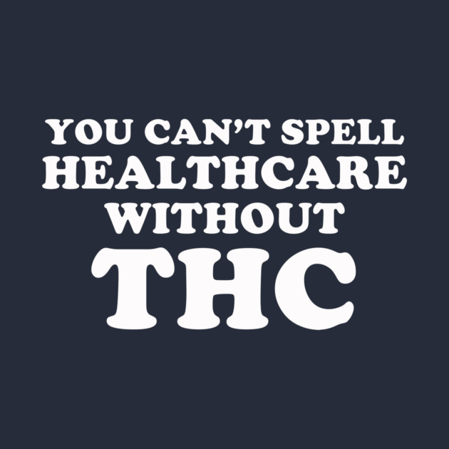 You Can't Spell Healthcare Without THC by dumbshirts