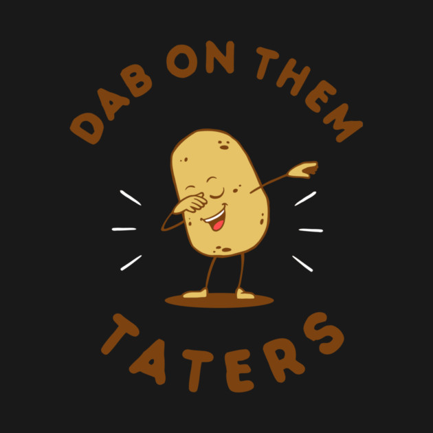 Dab On Them Taters by dumbshirts