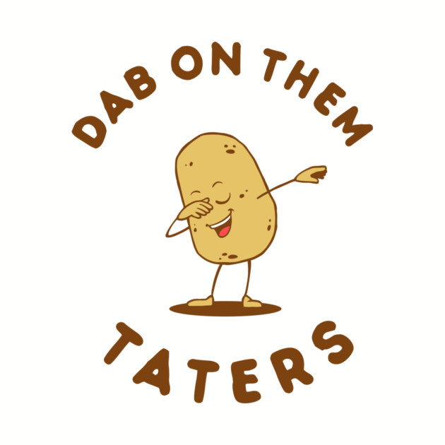 Dab On Them Taters by dumbshirts