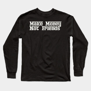 Make Money Not Friends Long Sleeve T-Shirt