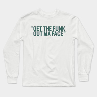 Get The Funk Out Ma Face Long Sleeve T-Shirt