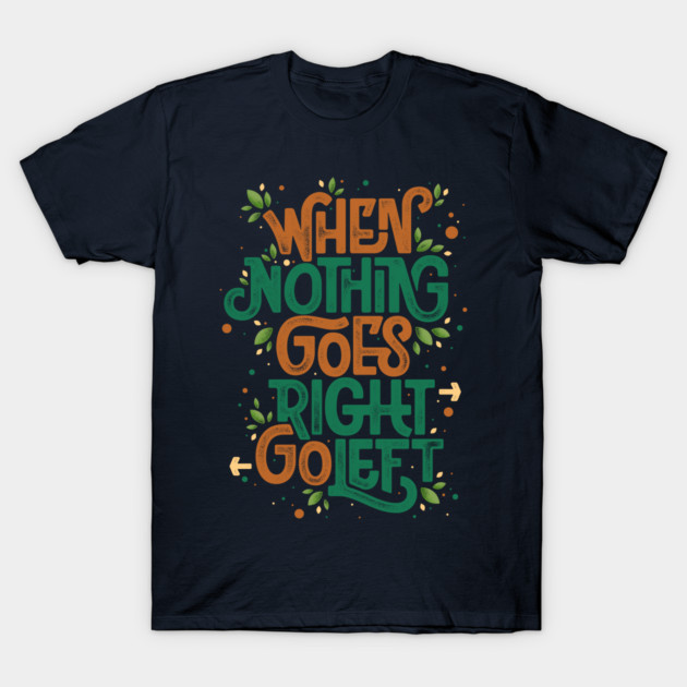 When nothing goes right, go left T-Shirt by angoes25