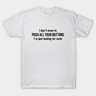 I don't mean to push all your buttons Sarcastic T-Shirt