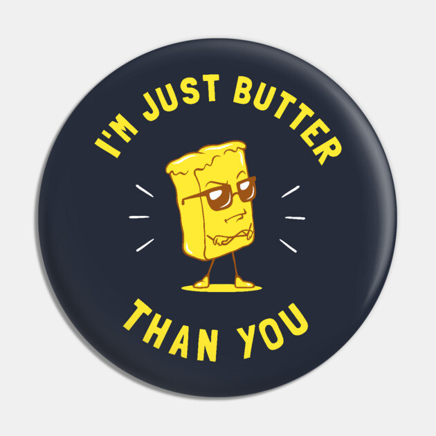I'm Just Butter Than You Pin by dumbshirts