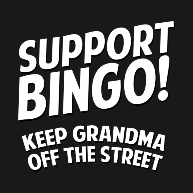 Support Bingo Keep Grandma Off The Streets by dumbshirts