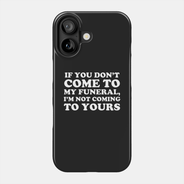 If You Don't Come To My Funeral I'm Not Coming To Yours Phone Case by dumbshirts