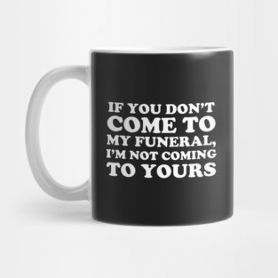 If You Don't Come To My Funeral I'm Not Coming To Yours Mug